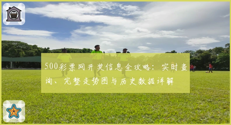 500彩票网开奖信息全攻略：实时查询、完整走势图与历史数据详解