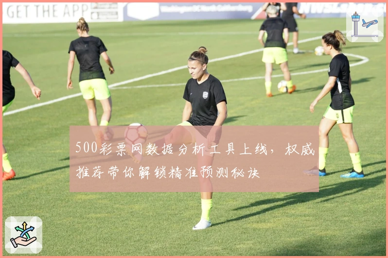 500彩票网数据分析工具上线,权威推荐带你解锁精准预测秘诀