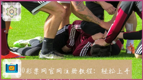 500彩票网官网注册教程:轻松上手,详细步骤解析新人安心指南