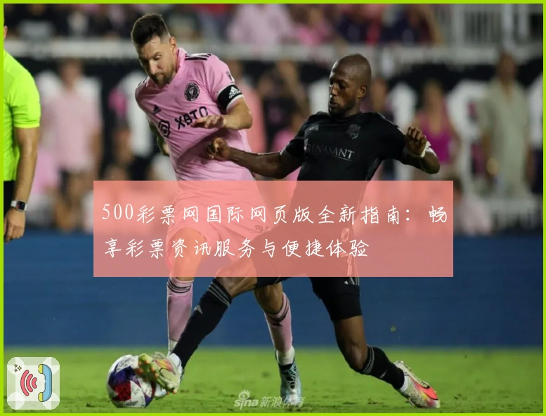 500彩票网国际网页版全新指南:畅享彩票资讯服务与便捷体验