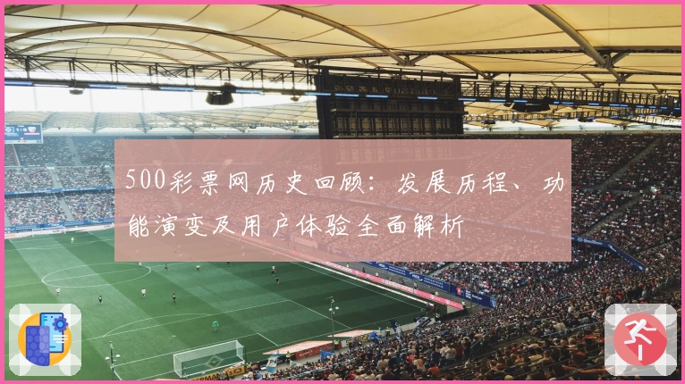 500彩票网历史回顾：发展历程、功能演变及用户体验全面解析