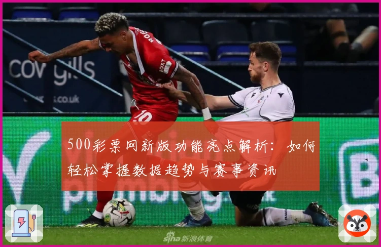500彩票网新版功能亮点解析：如何轻松掌握数据趋势与赛事资讯