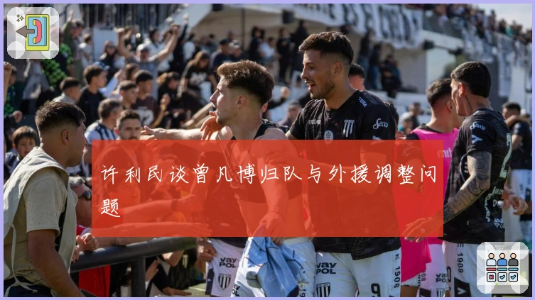 许利民谈曾凡博归队与外援调整问题