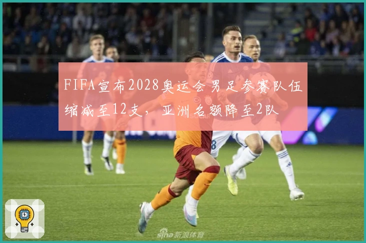 FIFA宣布2028奥运会男足参赛队伍缩减至12支，亚洲名额降至2队