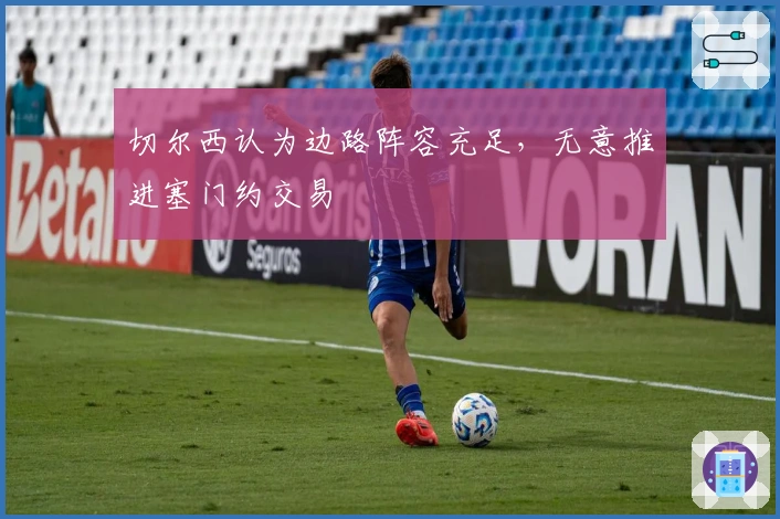 切尔西认为边路阵容充足，无意推进塞门约交易