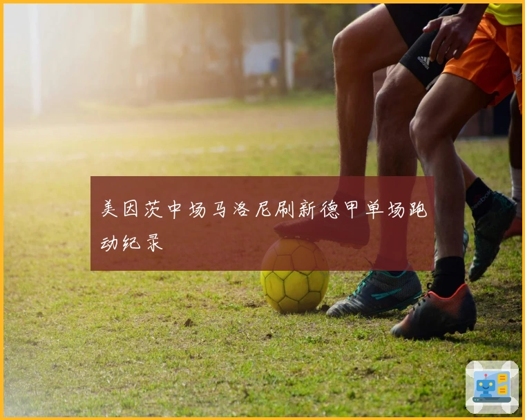 美因茨中场马洛尼刷新德甲单场跑动纪录