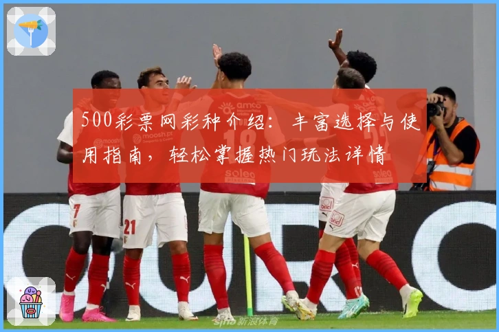 500彩票网彩种介绍：丰富选择与使用指南，轻松掌握热门玩法详情