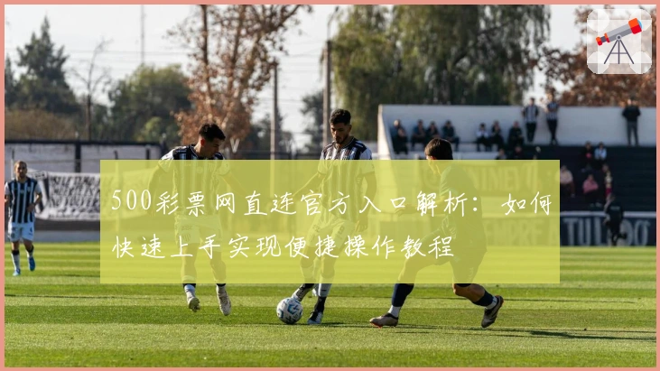 500彩票网直连官方入口解析：如何快速上手实现便捷操作教程