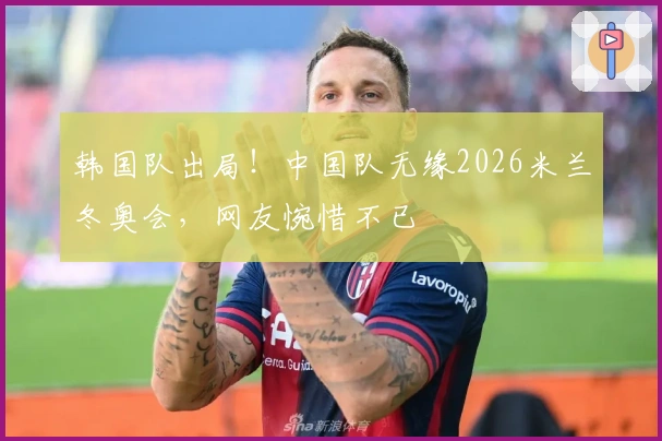 韩国队出局！中国队无缘2026米兰冬奥会，网友惋惜不已